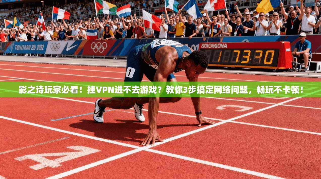 影之诗玩家必看！挂VPN进不去游戏？教你3步搞定网络问题，畅玩不卡顿！