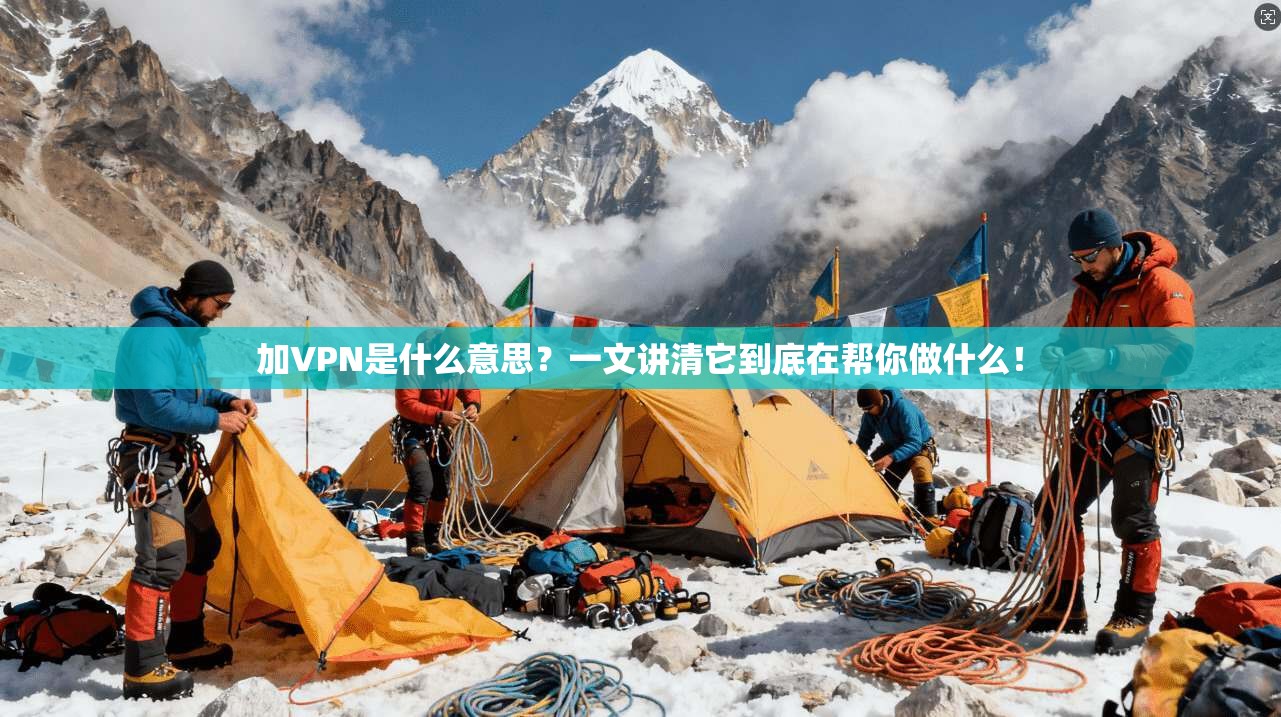 加VPN是什么意思？一文讲清它到底在帮你做什么！