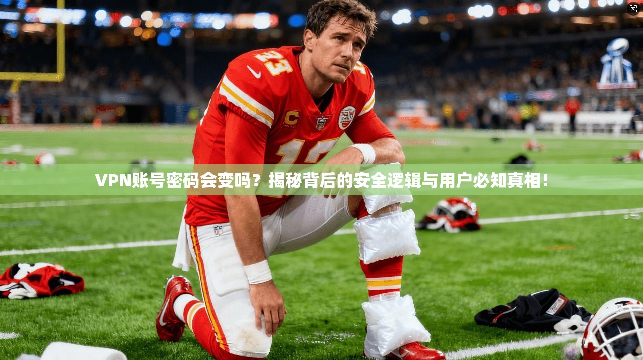 VPN账号密码会变吗？揭秘背后的安全逻辑与用户必知真相！