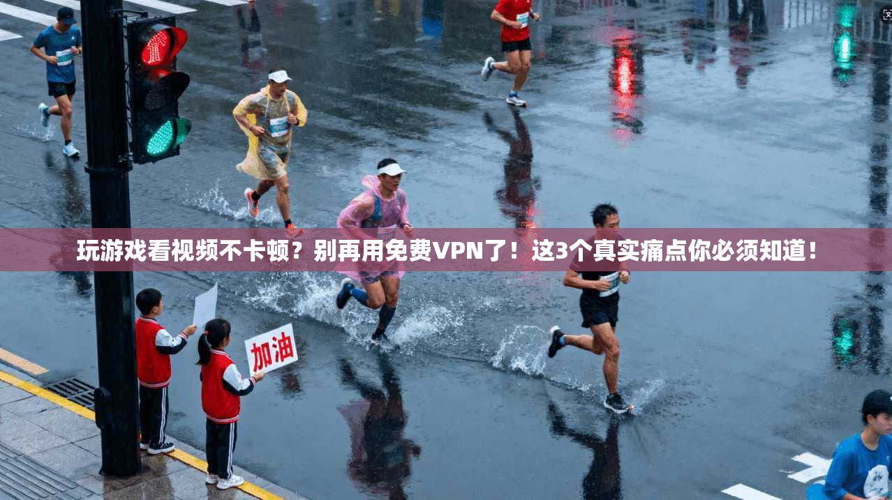 玩游戏看视频不卡顿?别再用免费VPN了!这3个真实痛点你必须知道!