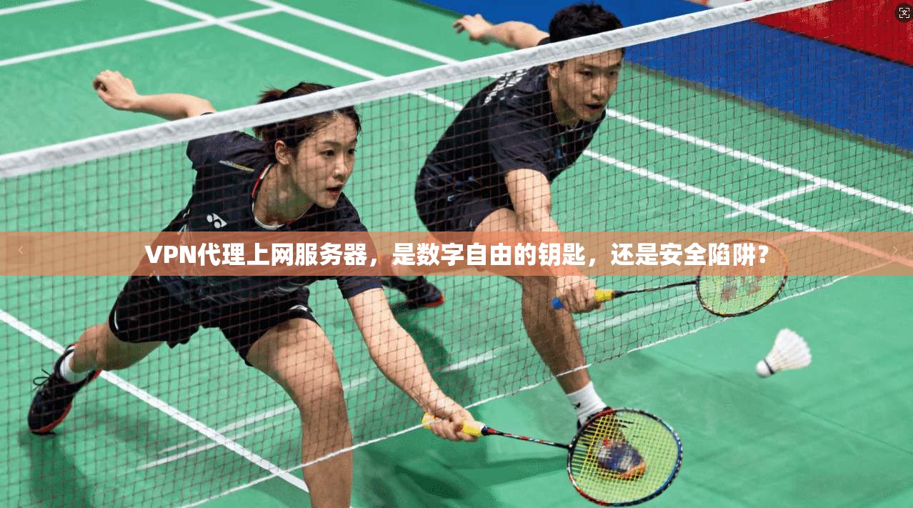 VPN代理上网服务器,是数字自由的钥匙,还是安全陷阱?