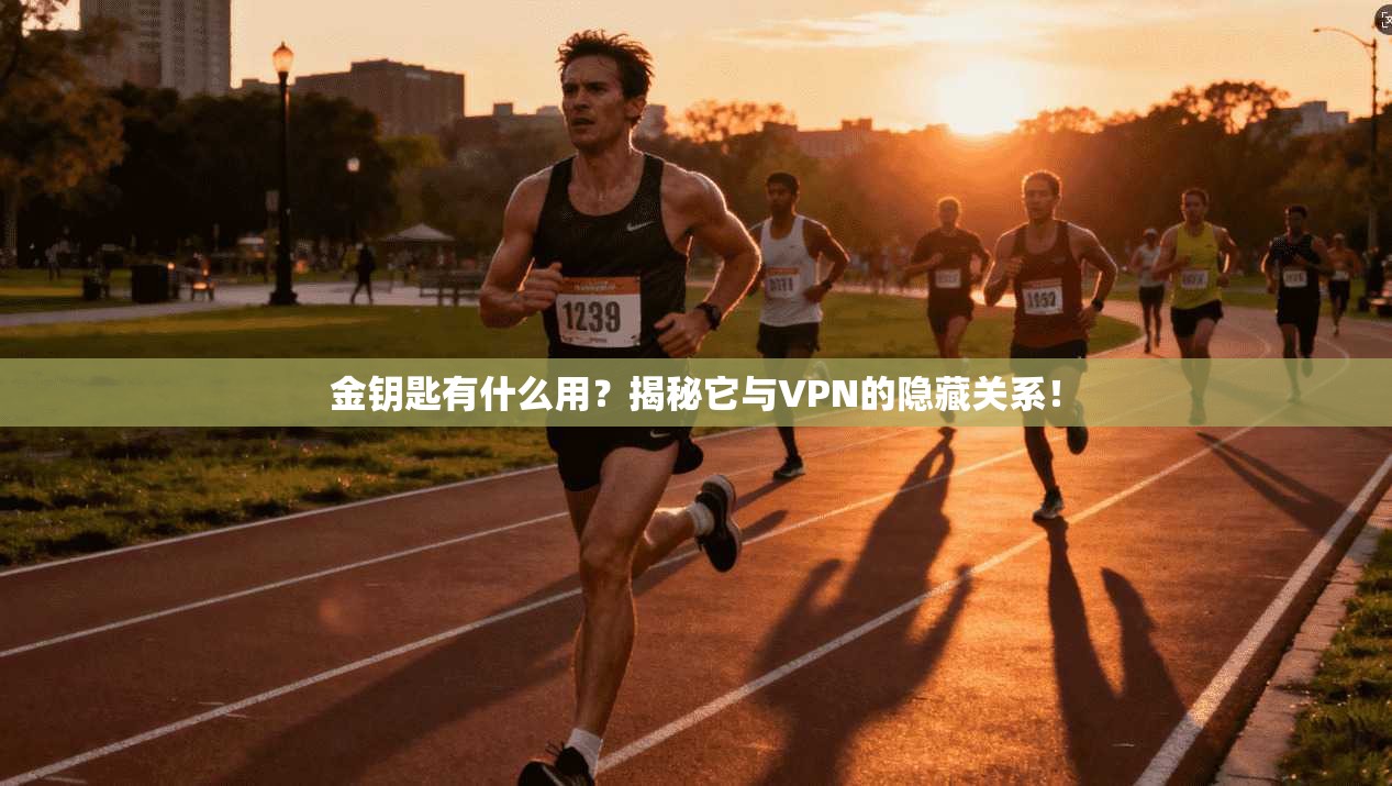 金钥匙有什么用？揭秘它与VPN的隐藏关系！
