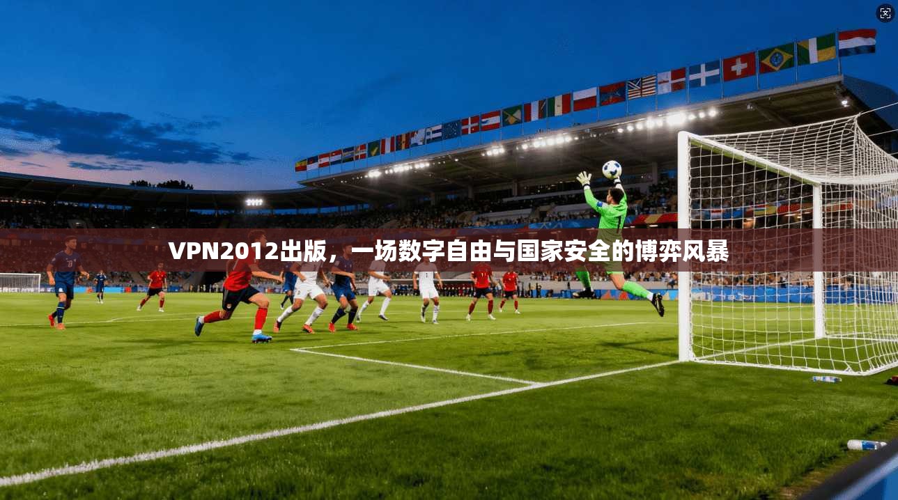 VPN2012出版，一场数字自由与国家安全的博弈风暴