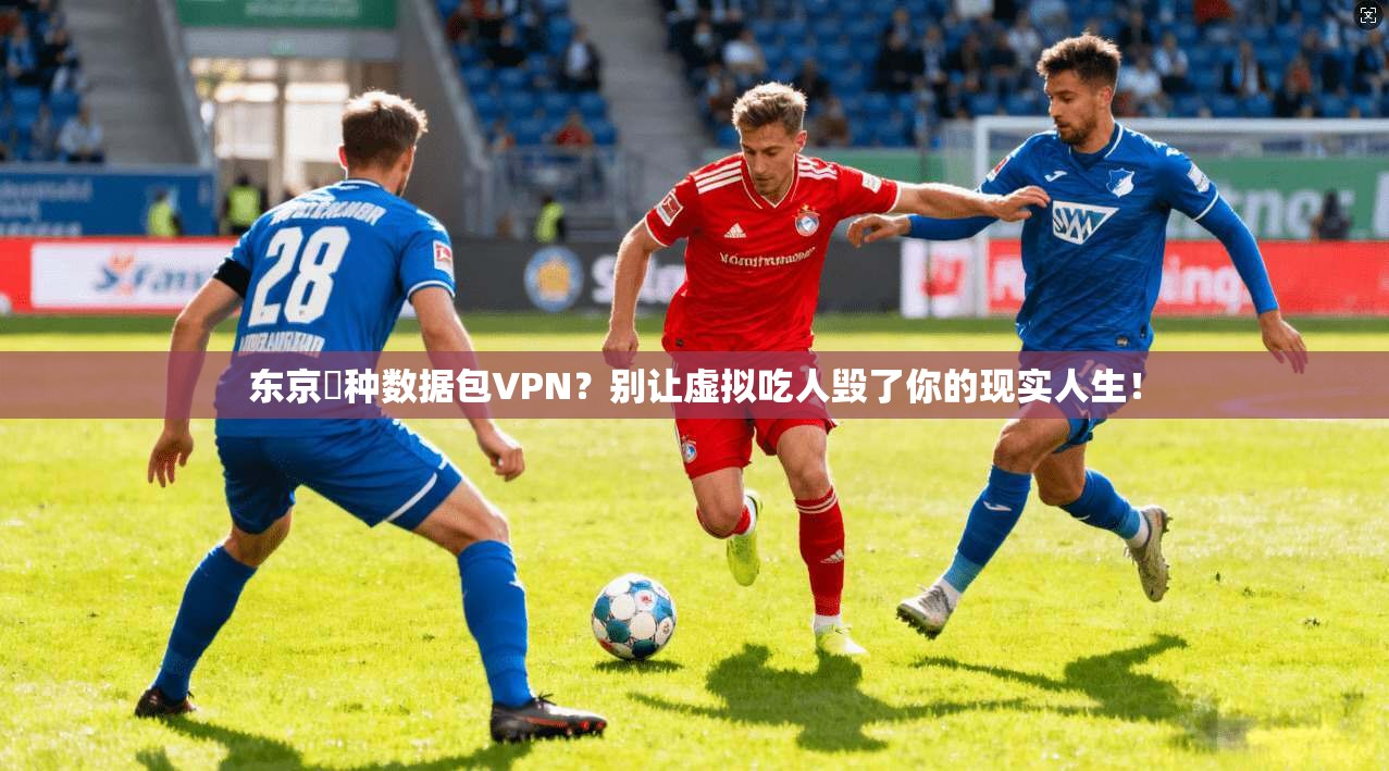 东京喰种数据包VPN？别让虚拟吃人毁了你的现实人生！