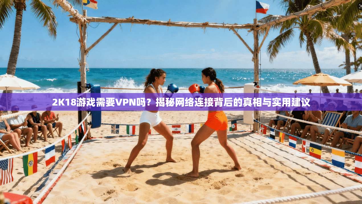 2K18游戏需要VPN吗？揭秘网络连接背后的真相与实用建议