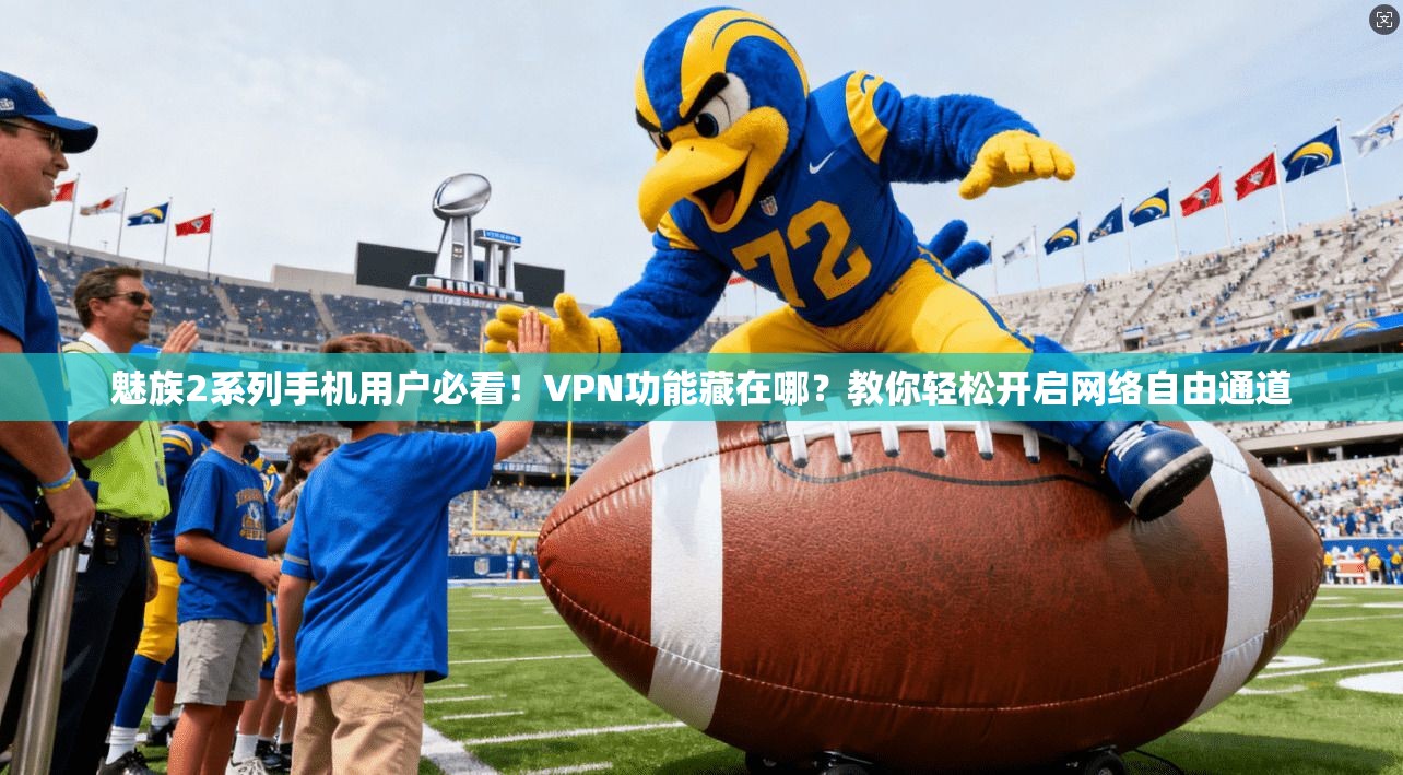 魅族2系列手机用户必看！VPN功能藏在哪？教你轻松开启网络自由通道