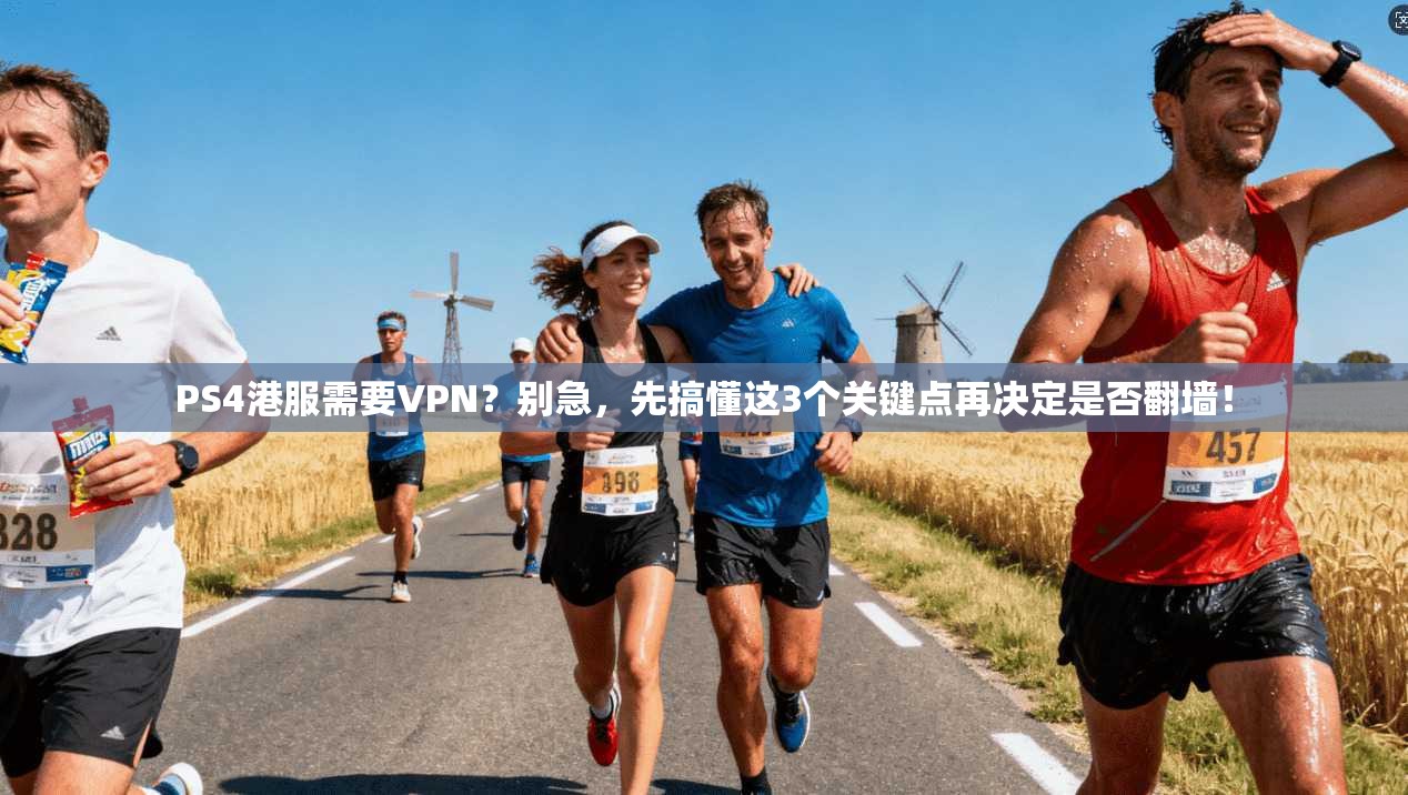 PS4港服需要VPN？别急，先搞懂这3个关键点再决定是否翻墙！