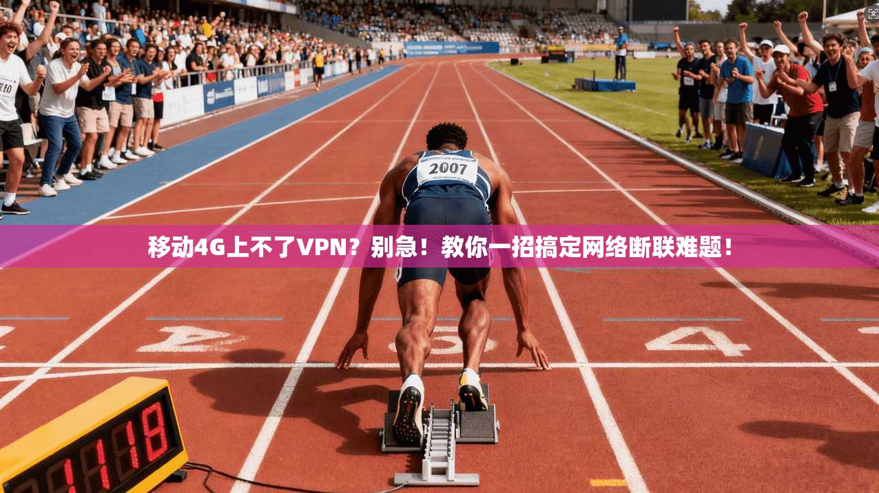 移动4G上不了VPN？别急！教你一招搞定网络断联难题！