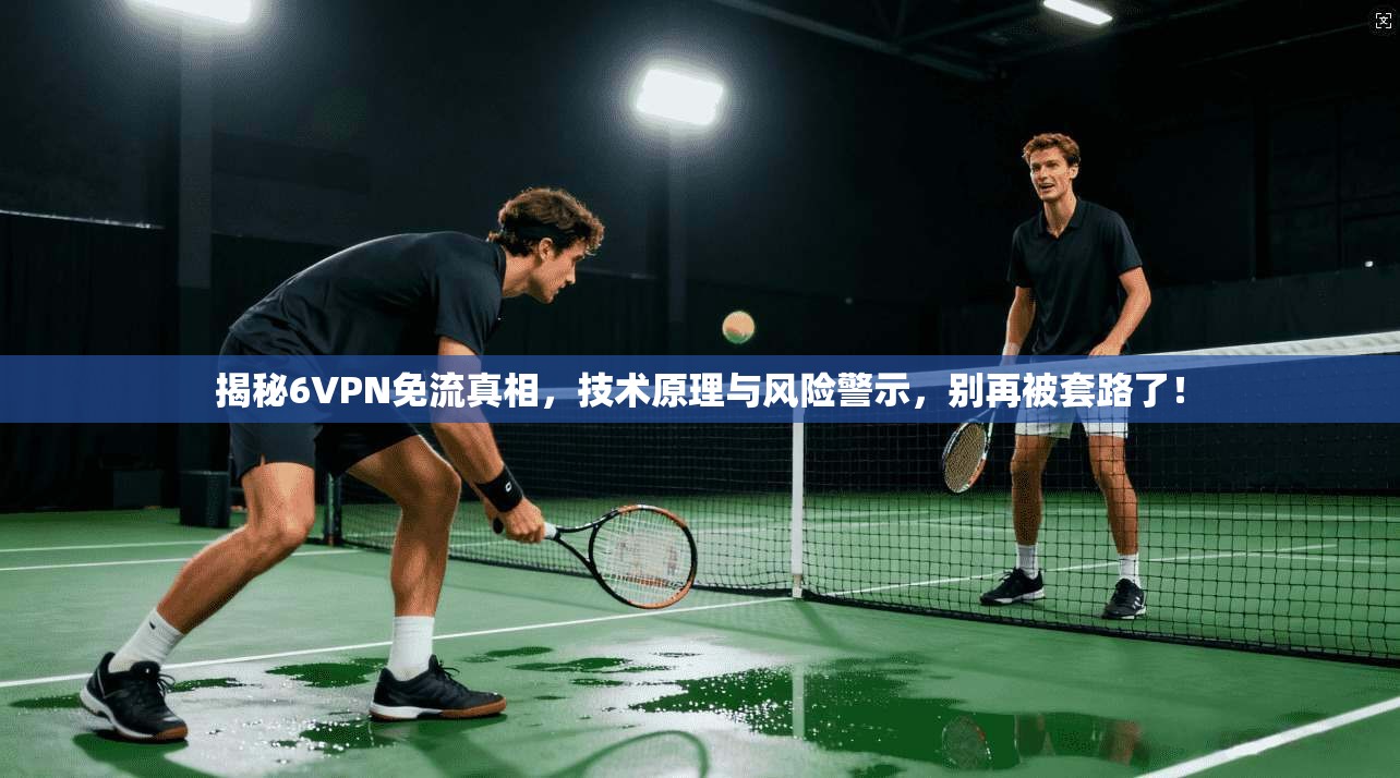 揭秘6VPN免流真相，技术原理与风险警示，别再被套路了！