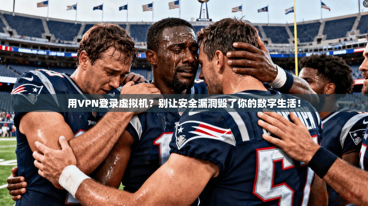 用VPN登录虚拟机？别让安全漏洞毁了你的数字生活！
