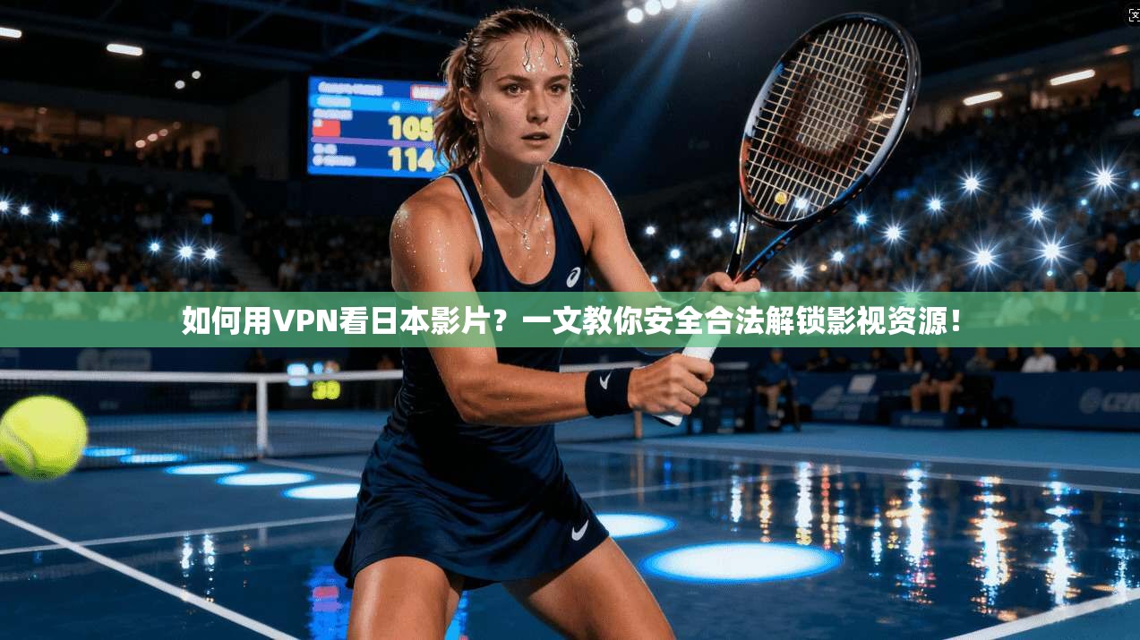 如何用VPN看日本影片？一文教你安全合法解锁影视资源！