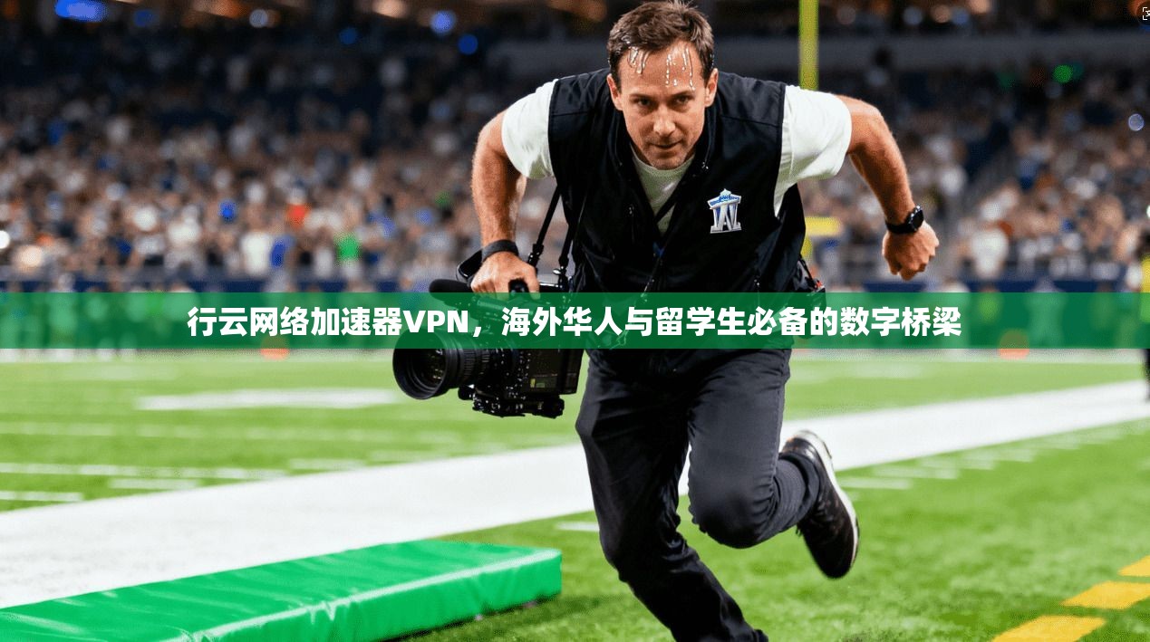 行云网络加速器VPN，海外华人与留学生必备的数字桥梁
