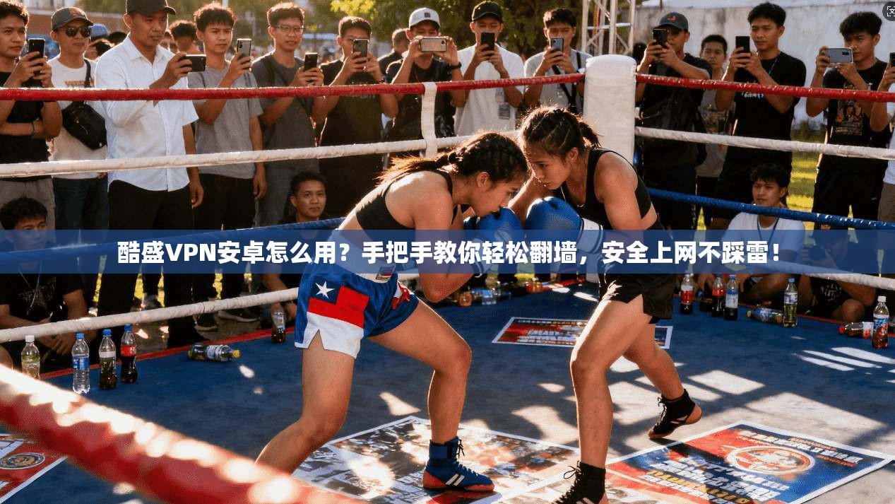 酷盛VPN安卓怎么用?手把手教你轻松翻墙,安全上网不踩雷!