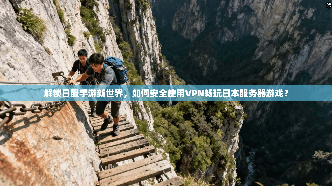 解锁日服手游新世界，如何安全使用VPN畅玩日本服务器游戏？