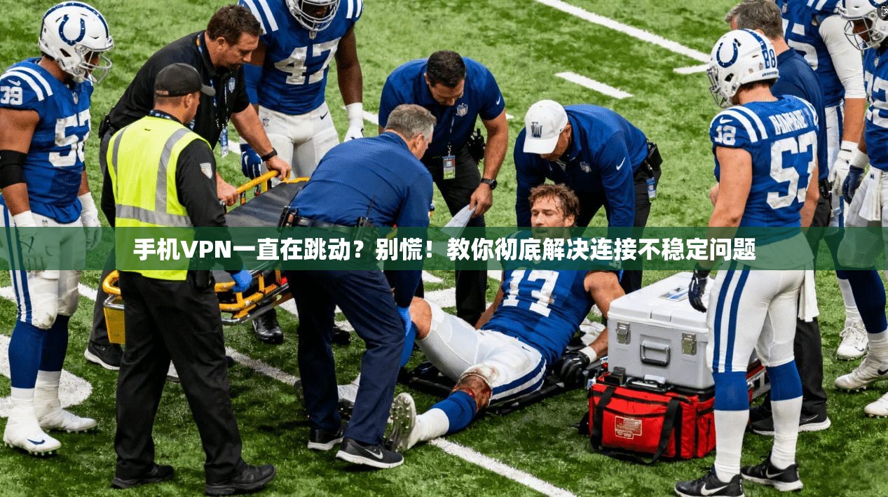 手机VPN一直在跳动？别慌！教你彻底解决连接不稳定问题