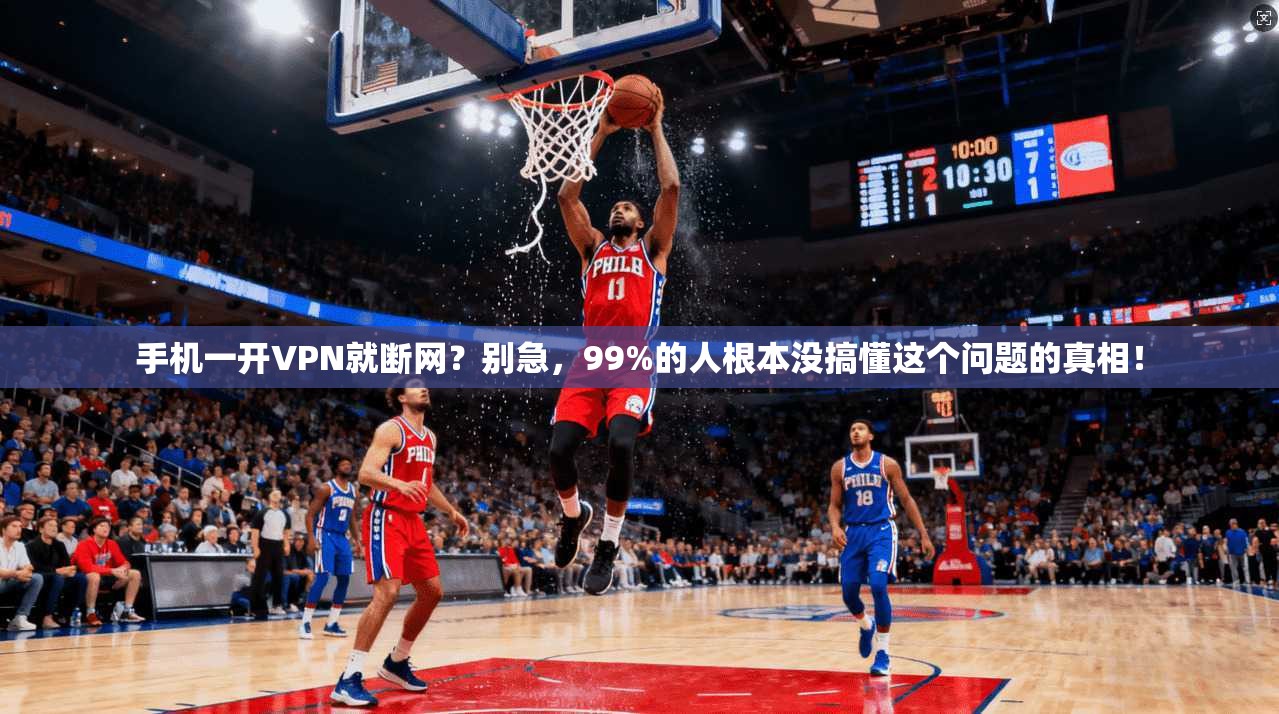 手机一开VPN就断网?别急,99%的人根本没搞懂这个问题的真相!