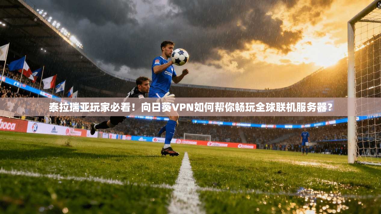 泰拉瑞亚玩家必看！向日葵VPN如何帮你畅玩全球联机服务器？