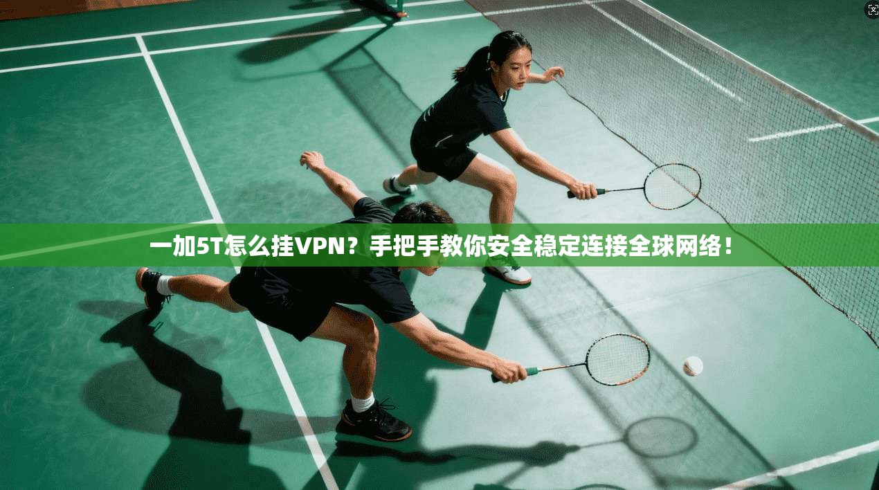 一加5T怎么挂VPN？手把手教你安全稳定连接全球网络！