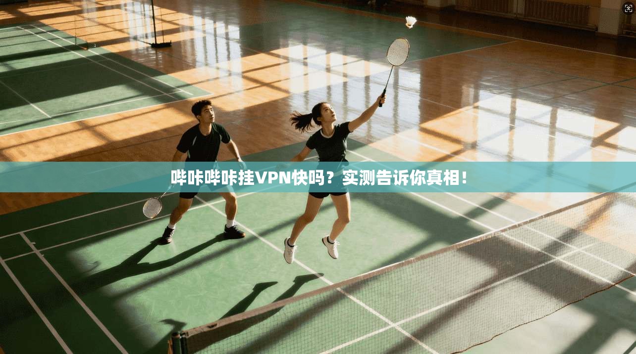 哔咔哔咔挂VPN快吗？实测告诉你真相！