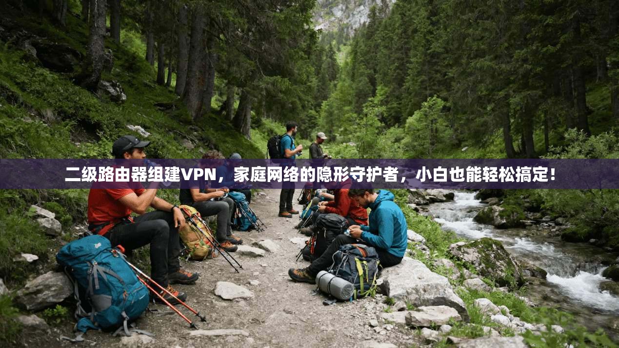 二级路由器组建VPN，家庭网络的隐形守护者，小白也能轻松搞定！