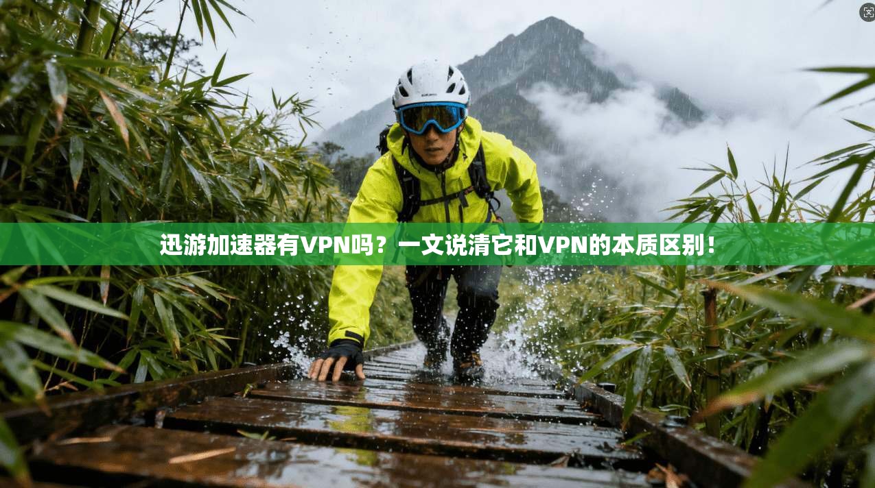 迅游加速器有VPN吗？一文说清它和VPN的本质区别！
