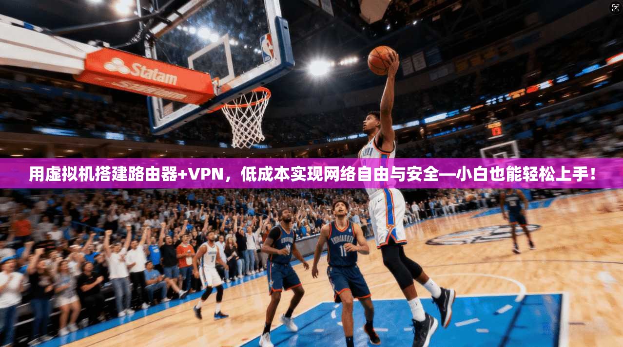 用虚拟机搭建路由器+VPN，低成本实现网络自由与安全—小白也能轻松上手！