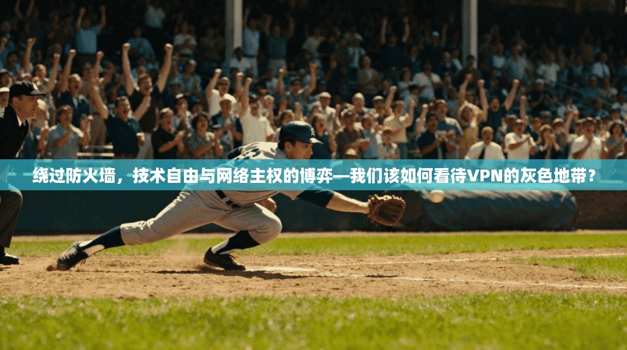 绕过防火墙，技术自由与网络主权的博弈—我们该如何看待VPN的灰色地带？