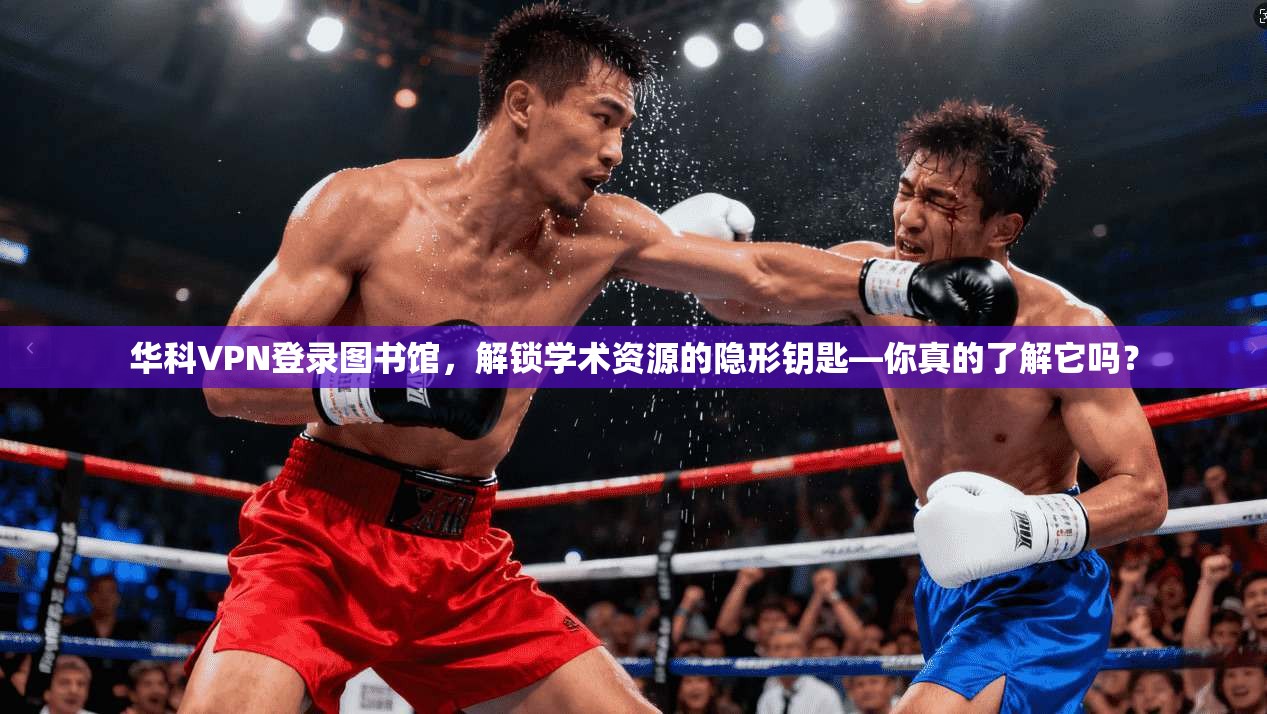 华科VPN登录图书馆，解锁学术资源的隐形钥匙—你真的了解它吗？