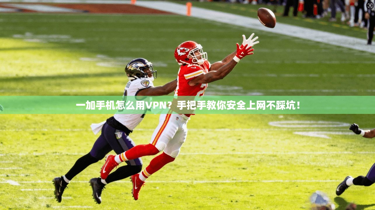 一加手机怎么用VPN？手把手教你安全上网不踩坑！