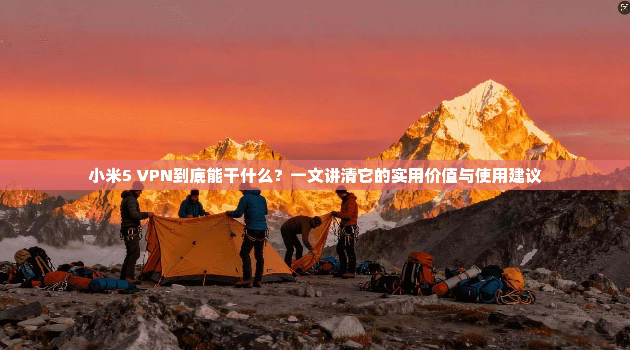小米5 VPN到底能干什么?一文讲清它的实用价值与使用建议