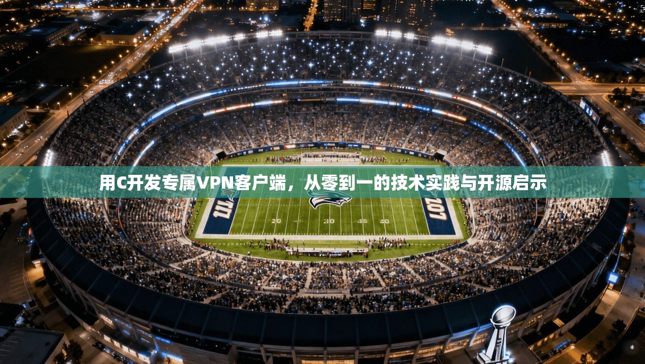 用C开发专属VPN客户端，从零到一的技术实践与开源启示