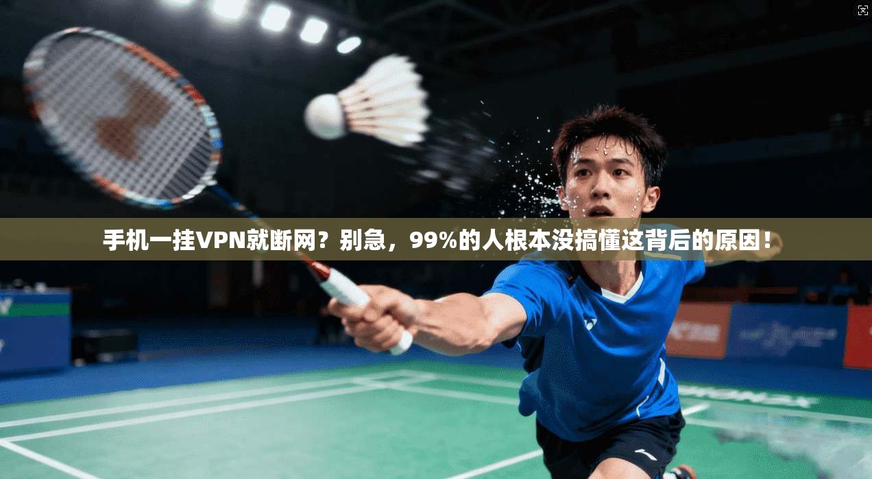 手机一挂VPN就断网?别急,99%的人根本没搞懂这背后的原因!