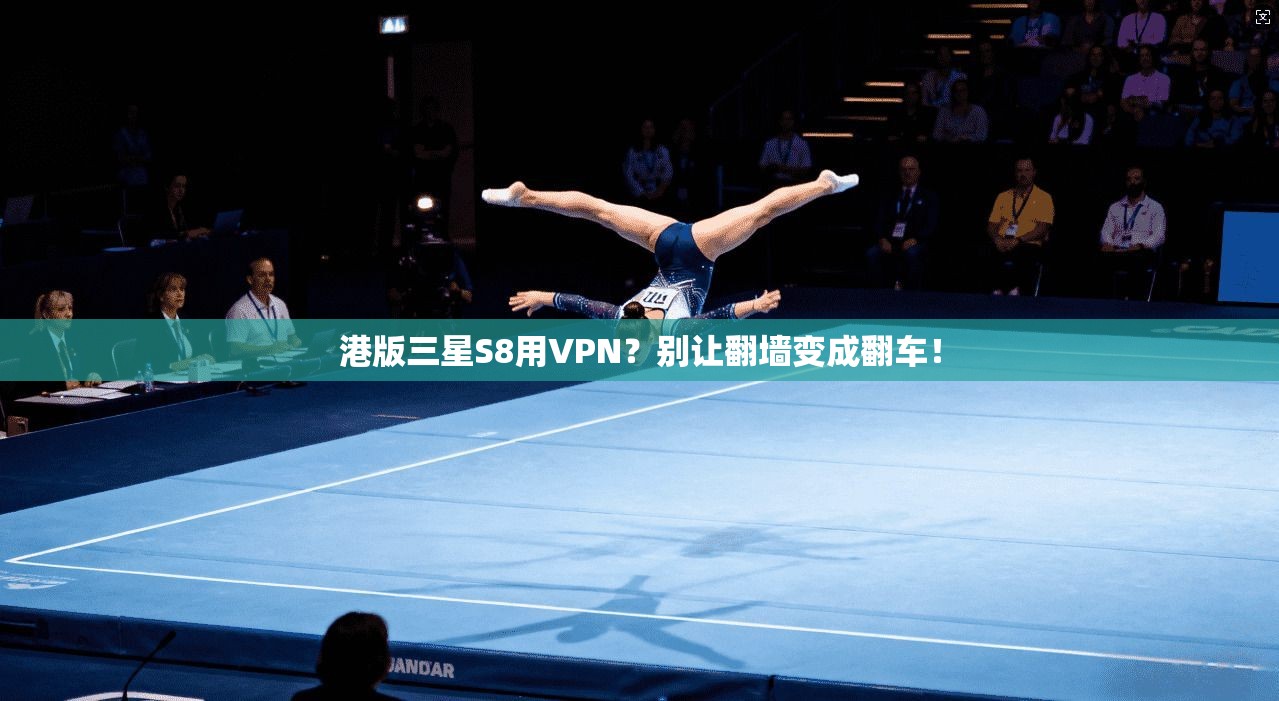 港版三星S8用VPN？别让翻墙变成翻车！