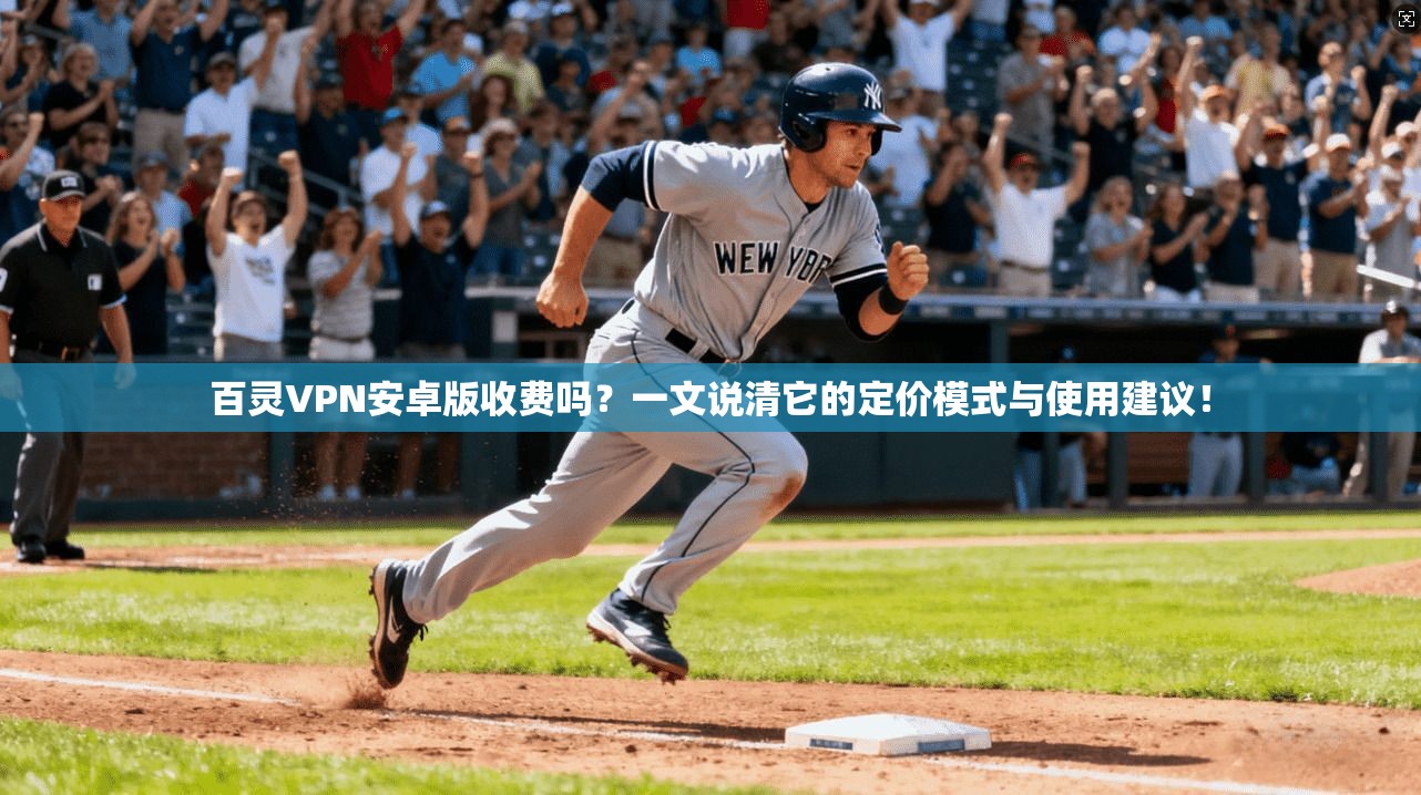 百灵VPN安卓版收费吗?一文说清它的定价模式与使用建议!