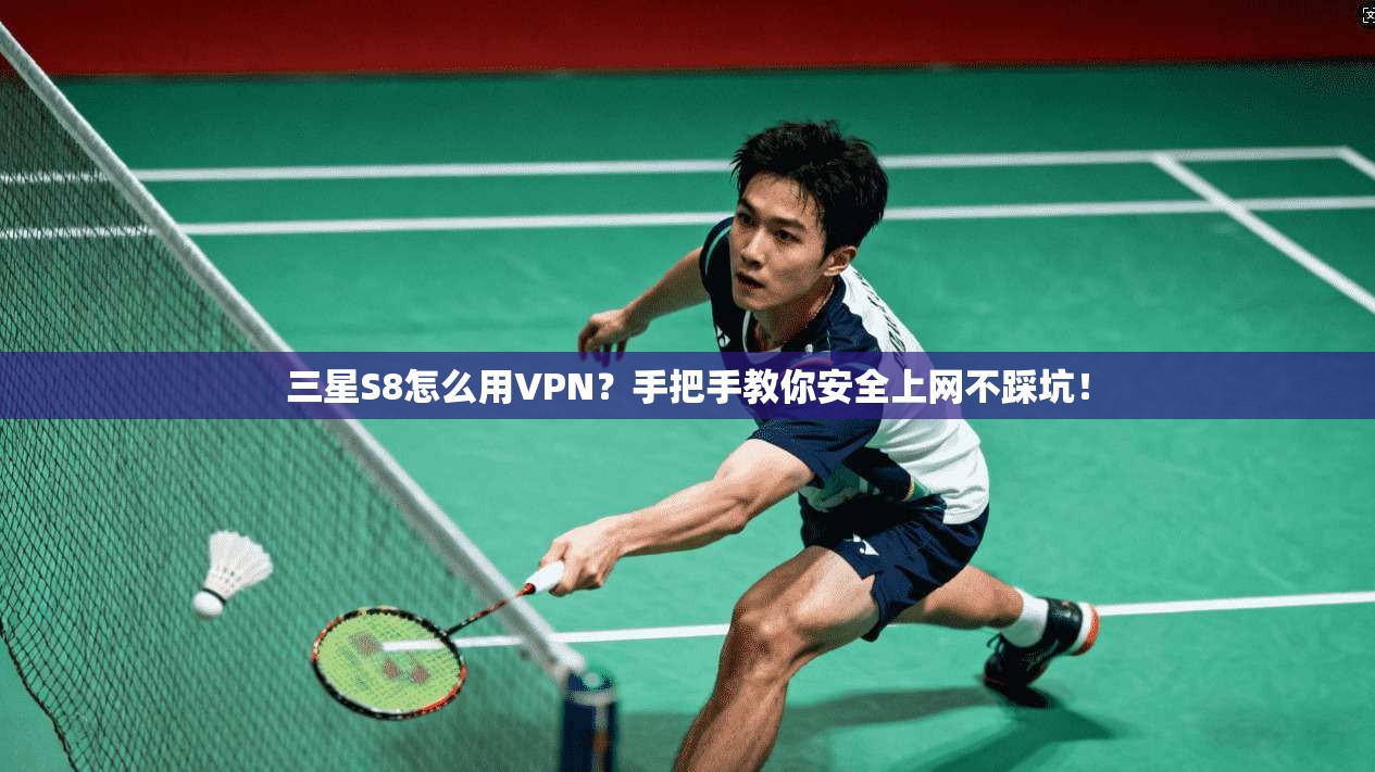 三星S8怎么用VPN?手把手教你安全上网不踩坑!