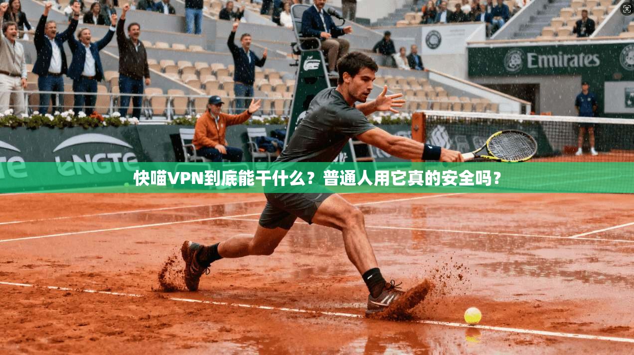 快喵VPN到底能干什么？普通人用它真的安全吗？