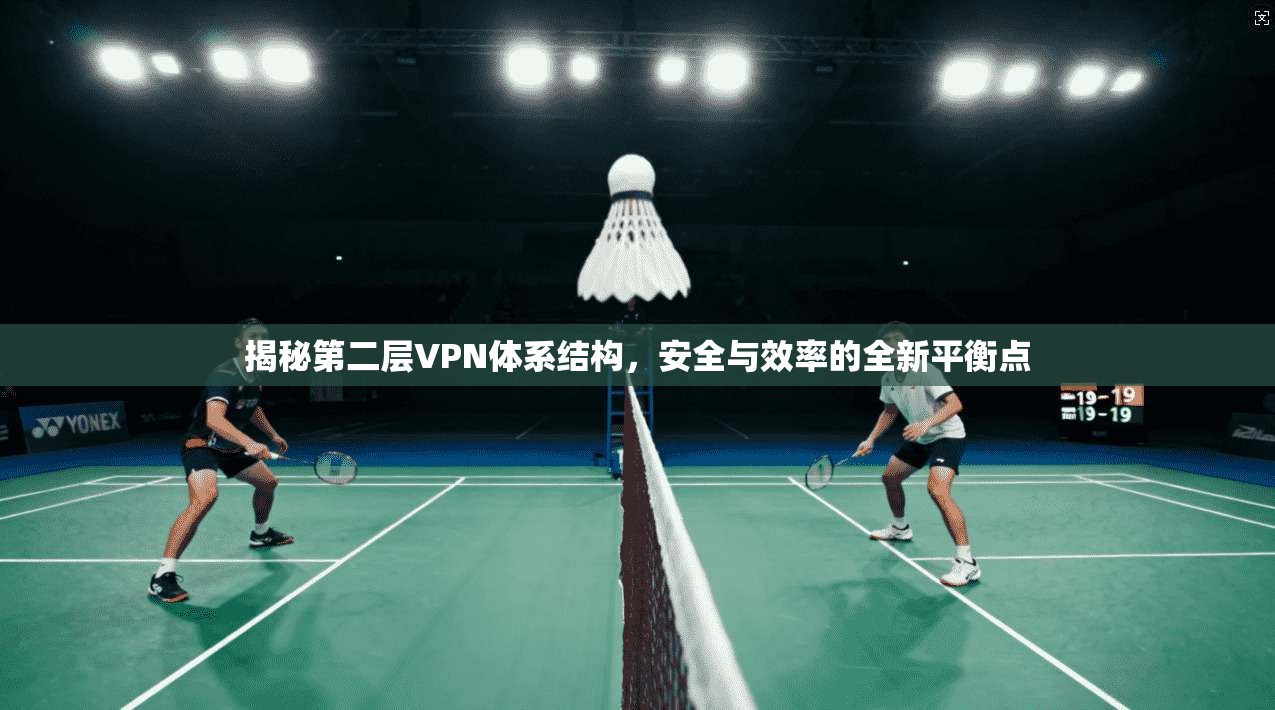 揭秘第二层VPN体系结构，安全与效率的全新平衡点