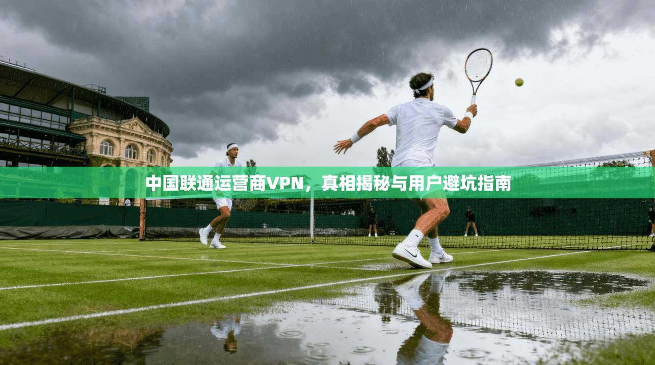 中国联通运营商VPN，真相揭秘与用户避坑指南