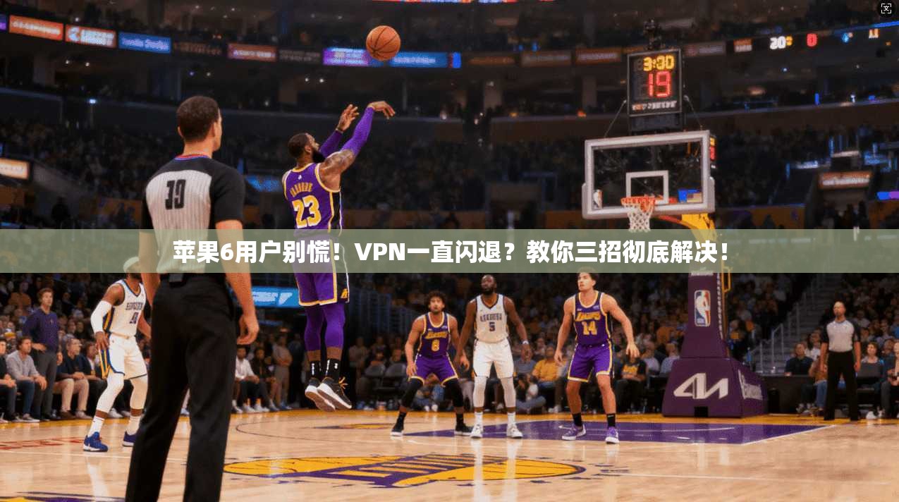 苹果6用户别慌！VPN一直闪退？教你三招彻底解决！