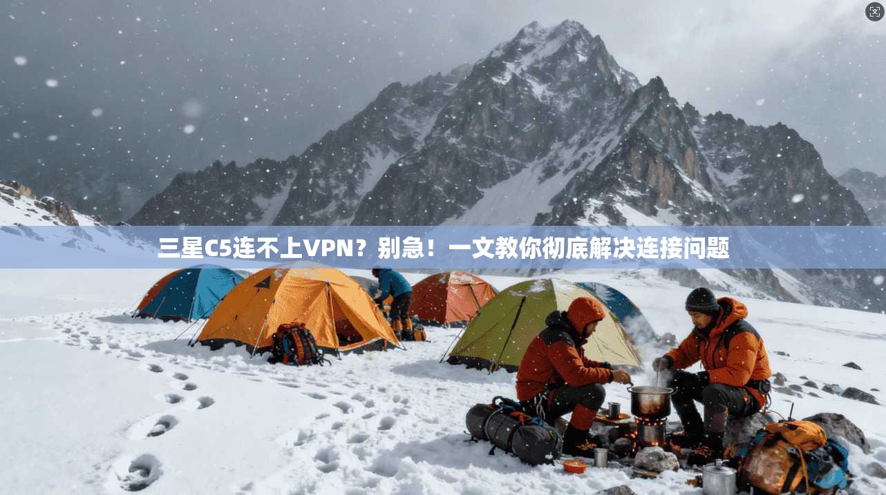 三星C5连不上VPN?别急!一文教你彻底解决连接问题