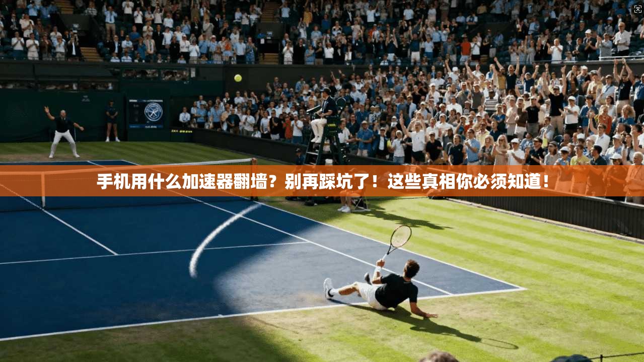 手机用什么加速器翻墙？别再踩坑了！这些真相你必须知道！