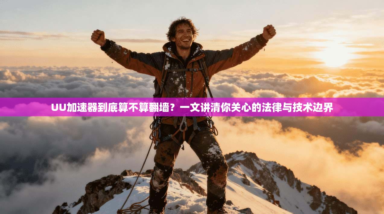UU加速器到底算不算翻墙？一文讲清你关心的法律与技术边界