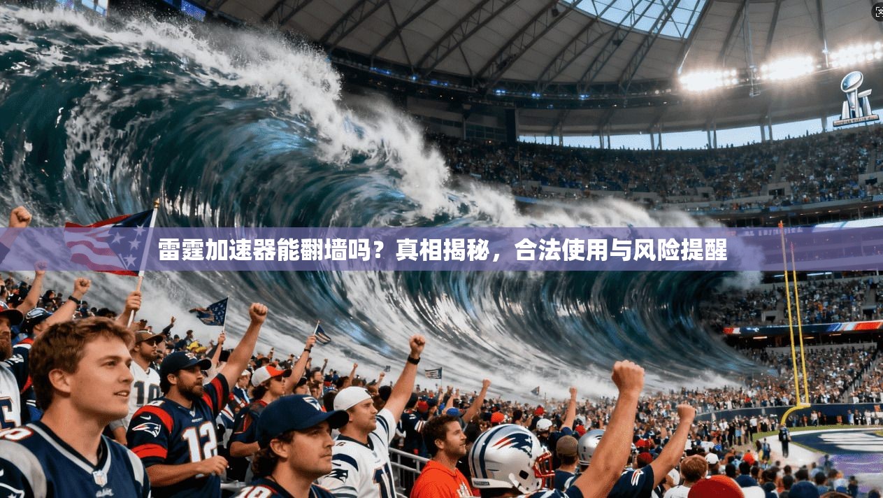 雷霆加速器能翻墙吗？真相揭秘，合法使用与风险提醒
