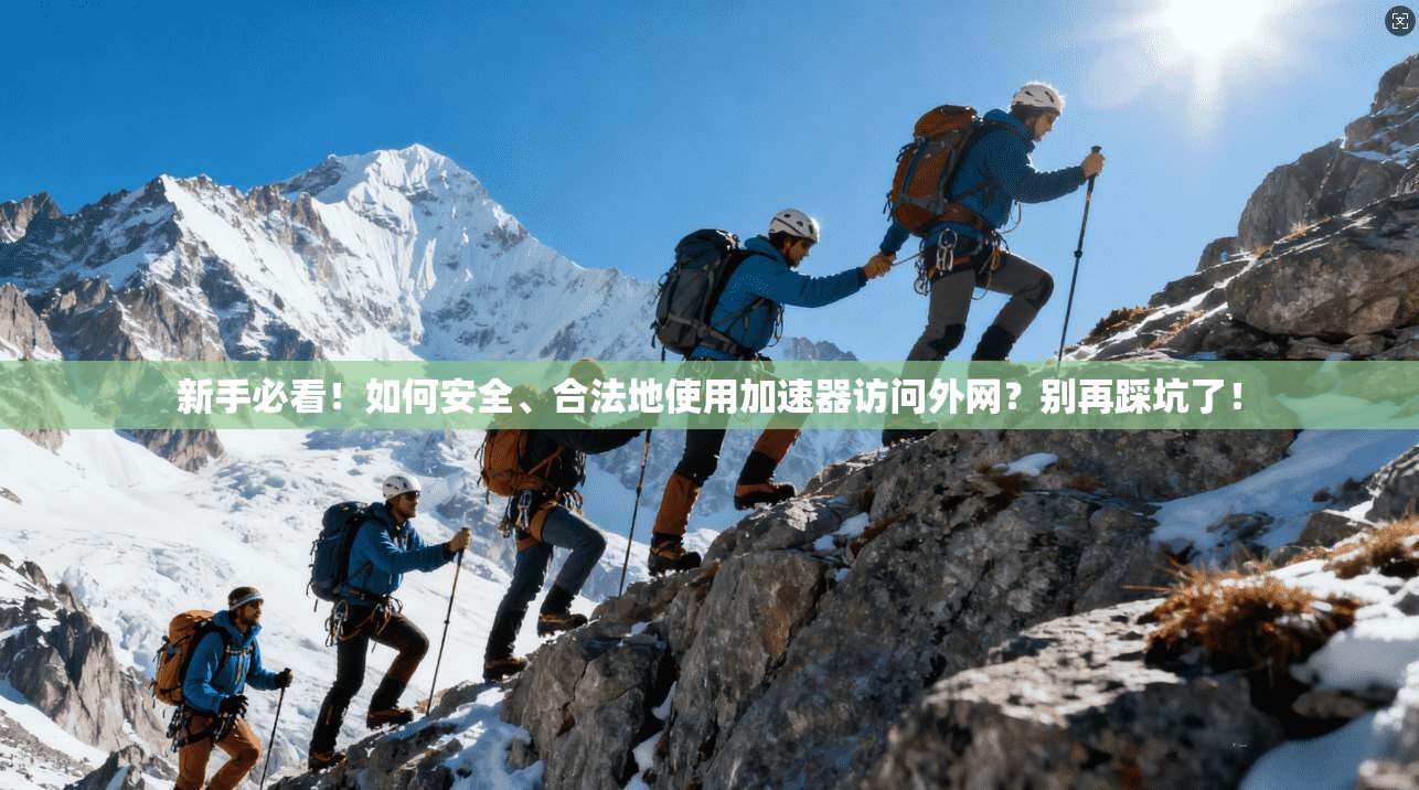 新手必看！如何安全、合法地使用加速器访问外网？别再踩坑了！