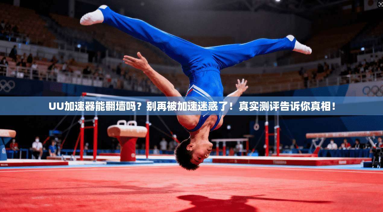 UU加速器能翻墙吗？别再被加速迷惑了！真实测评告诉你真相！