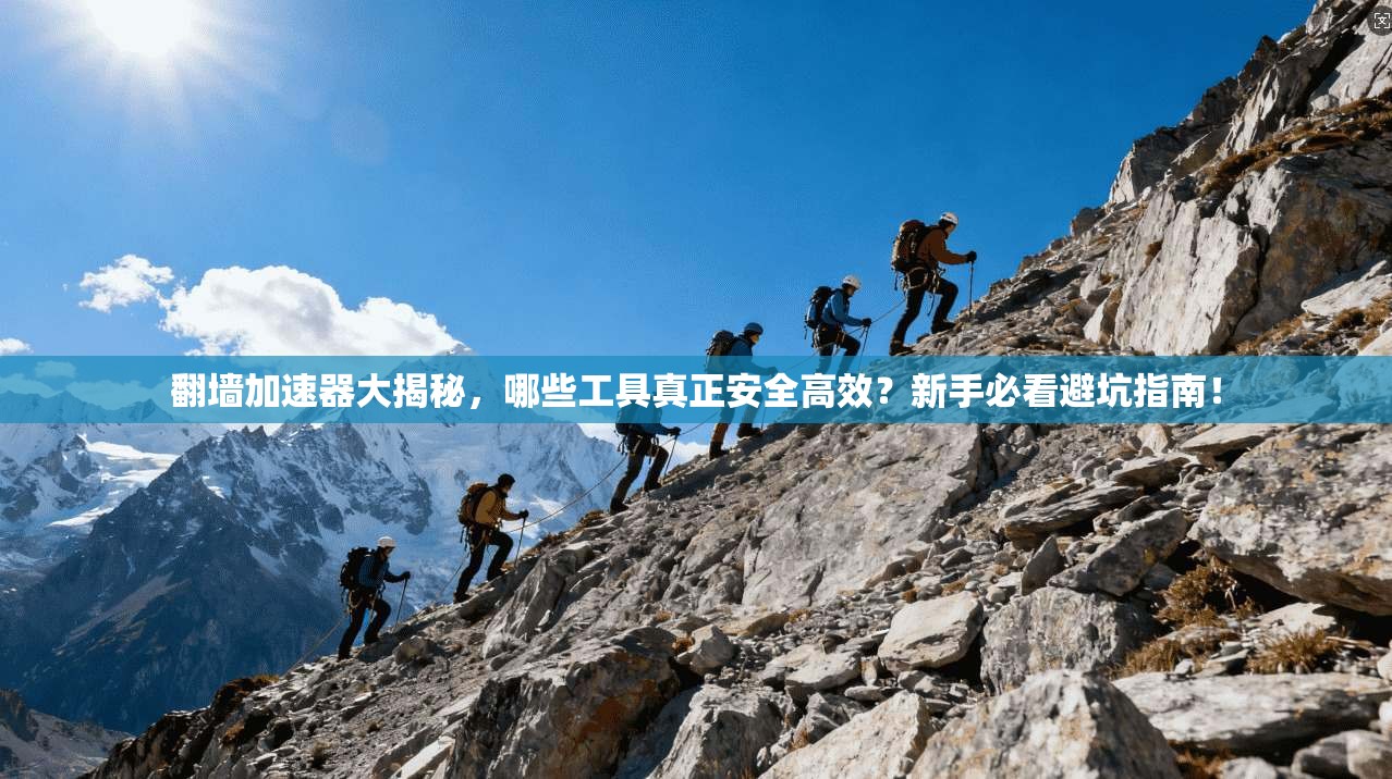 翻墙加速器大揭秘，哪些工具真正安全高效？新手必看避坑指南！
