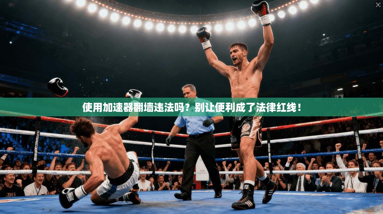 使用加速器翻墙违法吗？别让便利成了法律红线！