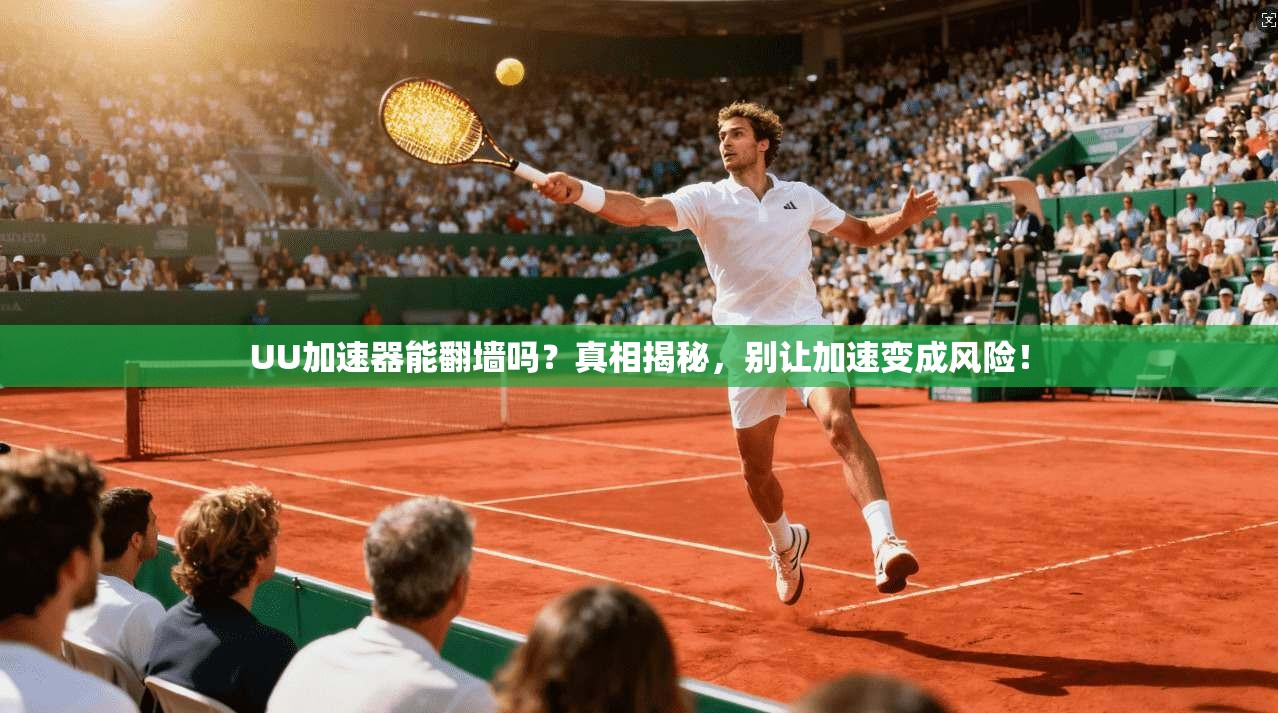 UU加速器能翻墙吗？真相揭秘，别让加速变成风险！