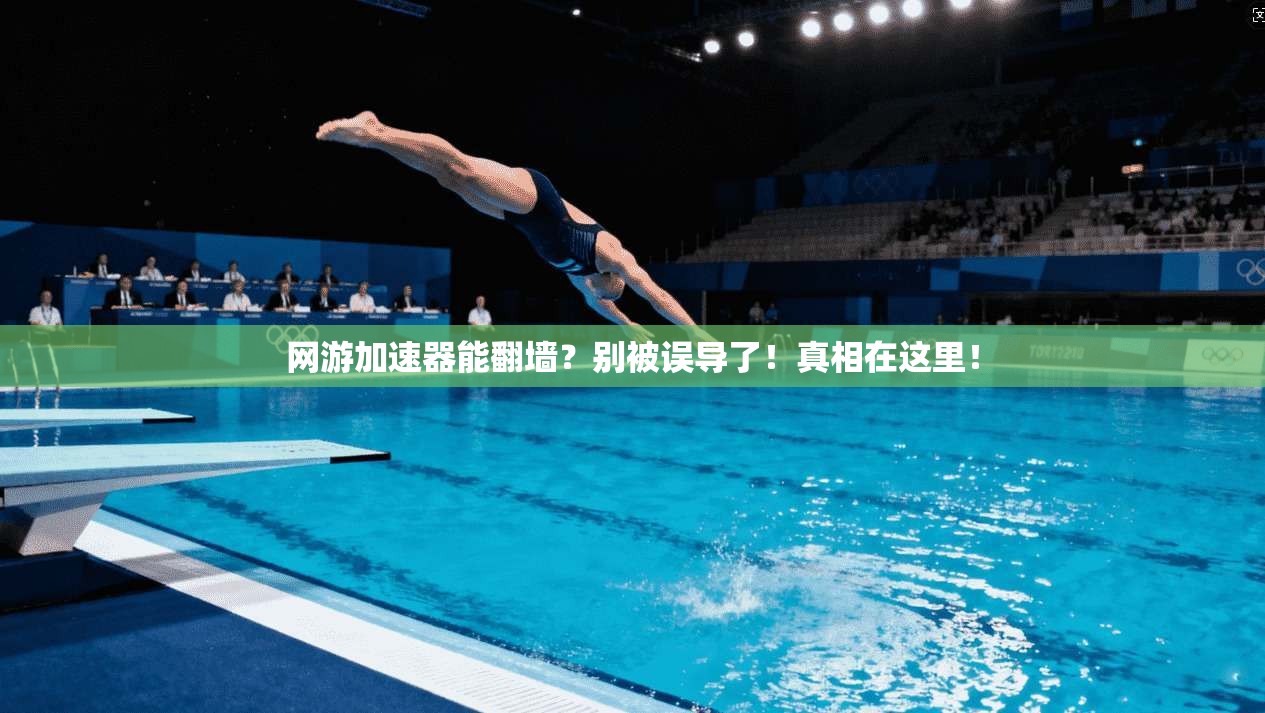 网游加速器能翻墙？别被误导了！真相在这里！