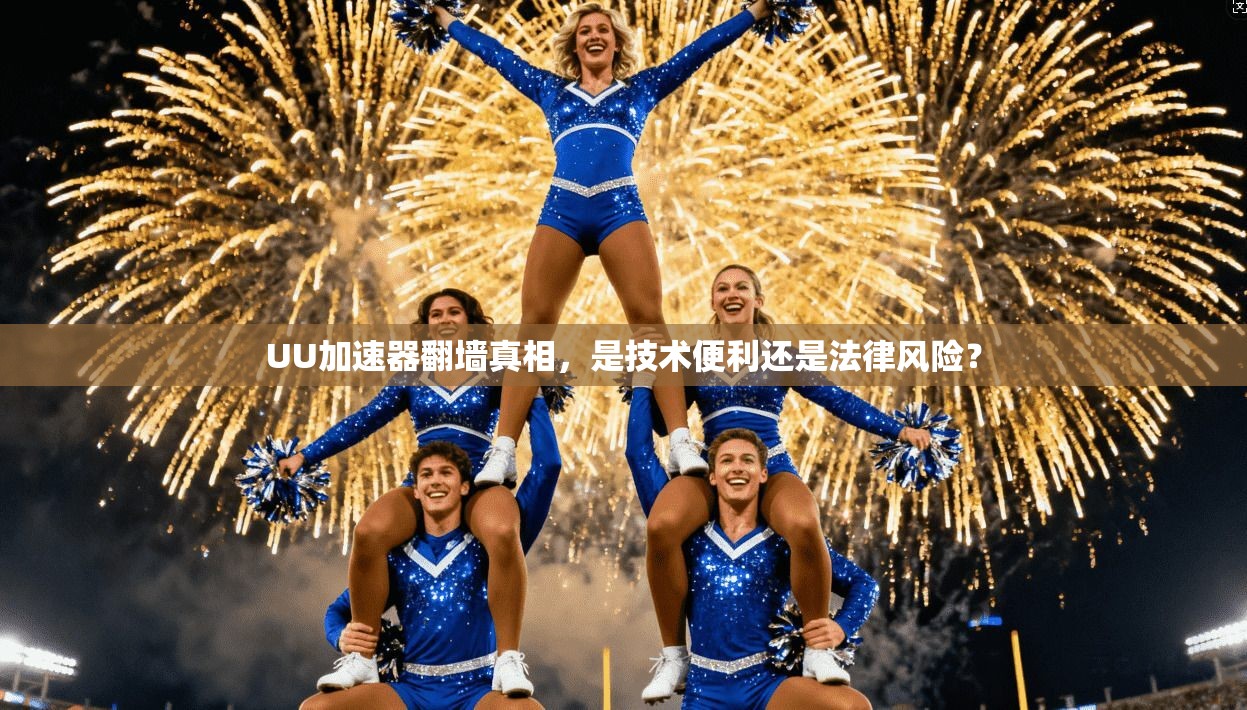 UU加速器翻墙真相，是技术便利还是法律风险？